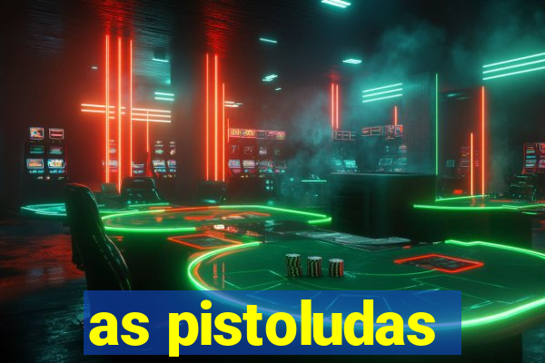 as pistoludas